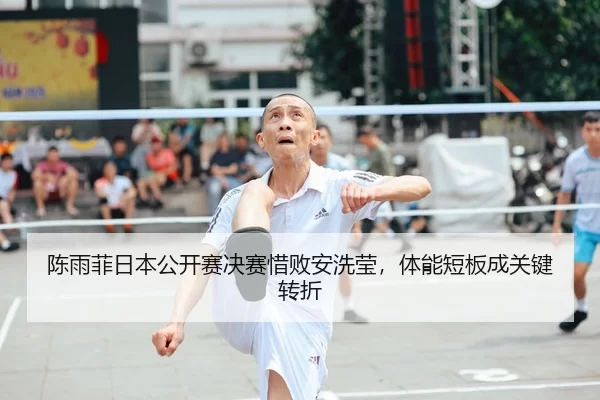 陈雨菲日本公开赛决赛惜败安洗莹，体能短板成关键转折