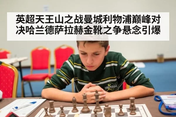 英超天王山之战曼城利物浦巅峰对决哈兰德萨拉赫金靴之争悬念引爆