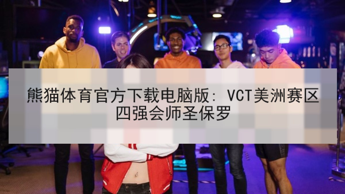 熊猫体育官方下载电脑版: VCT美洲赛区四强会师圣保罗 熊猫体育官方下载电脑版: VCT美洲赛区四强会师圣保罗