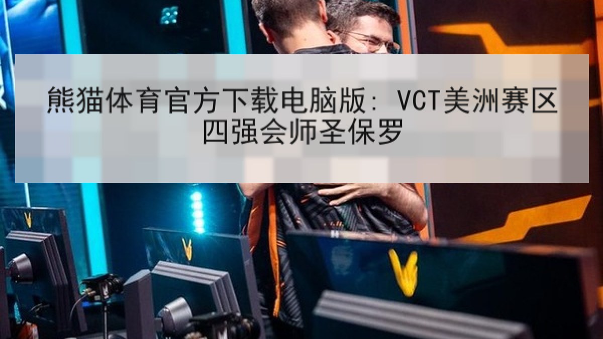 熊猫体育官方下载电脑版: VCT美洲赛区四强会师圣保罗